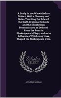 A Study in the Warwickshire Dialect, With a Glossary and Notes Touching the Edward the Sixth Grammar Schools and the Elizabethan Pronunciation as Deduced From the Puns in Shakespeare's Plays, and as to Influences Which may Have Shaped the Shakespea: (English)