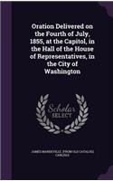 Oration Delivered on the Fourth of July, 1855, at the Capitol, in the Hall of the House of Representatives, in the City of Washington