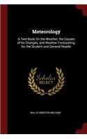 Meteorology: A Text-Book on the Weather, the Causes of Its Changes, and Weather Forecasting, for the Student and General Reader