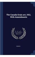 The Canada Grain act, 1912, With Amendments
