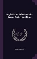 Leigh Hunt's Relations With Byron, Shelley and Keats