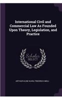 International Civil and Commercial Law As Founded Upon Theory, Legislation, and Practice