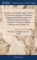 Remarks on a Scandalous Libel, Entitil'd A Letter From a Member Of Parliament, Relating to the Bill Of Commerce In Which the Trade With France is Consider'd, To Which is Added, a Caution to the Freeholders Of