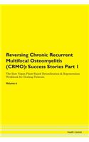 Reversing Chronic Recurrent Multifocal Osteomyelitis (CRMO): Success Stories Part 1 The Raw Vegan Plant-Based Detoxification & Regeneration Workbook for Healing Patients. Volume 6
