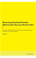 Reversing Intestinal Pseudo-Obstruction: Success Stories Part 1 The Raw Vegan Plant-Based Detoxification & Regeneration Workbook for Healing Patients. Volume 6
