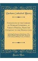 Catalogues of the Library of Durham Cathedral, at Various Periods, from the Conquest to the Dissolution: Including Catalogues of the Library of the Abbey of Hulne, and of the Mss. Preserved in the Library of Bishop Cosin, at Durham (Classic Reprint