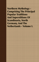 Northern Mythology - Comprising the Principal Popular Traditions and Superstitions of Scandinavia, North Germany, and the Netherlands - Volume I.