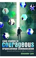 Case Studies in Courageous Organizational Communication: Research and Practice for Effective Workplaces