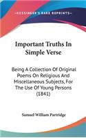 Important Truths In Simple Verse: Being A Collection Of Original Poems On Religious And Miscellaneous Subjects, For The Use Of Young Persons (1841)