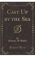 Cast Up by the Sea (Classic Reprint)