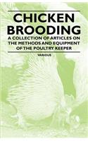 Chicken Brooding - A Collection of Articles on the Methods and Equipment of the Poultry Keeper