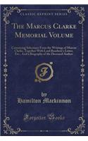 The Marcus Clarke Memorial Volume: Containing Selections from the Writings of Marcus Clarke, Together with Lord Rosebery's Letter, Etc., and a Biography of the Deceased Author (Classic Reprint)