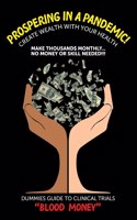 Prospering in a Pandemic! "Create Wealth with Your Health": Make Thousands Monthly...No Money or Skill Needed!!! DUMMIES GUIDE TO CLINICAL TRIALS "BLOOD MONEY!"