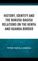 History, Identity and the Bukusu-Bagisu Relations on the Kenya and Uganda Border