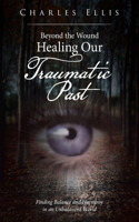 Beyond the Wound - Healing Our Traumatic Past