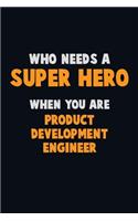 Who Need A SUPER HERO, When You Are Product Development Engineer: 6X9 Career Pride 120 pages Writing Notebooks