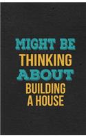 Might Be Thinking About Building A House A5 Lined Notebook: Funny Hobby Skill Recreation Sayings For Leisure Sideline Interest. Unique Blank Composition Scrapbook Great Office School Writing Note Taking