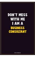 Don't Mess With Me, I Am A Business Consultant: Career Motivational Quotes 6x9 120 Pages Blank Lined Notebook Journal