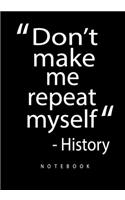 Don't Make Me Repeat Myself Notebook: History Teacher Notebook / Journal - 7" x 10" Great Accessories & Gift Idea for Teacher Appreciation Day or Retirement, a history teacher gift