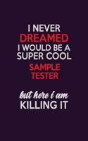 I Never Dreamed I Would Be A Super cool Sample Tester But Here I Am Killing It: Career journal, notebook and writing journal for encouraging men, women and kids. A framework for building your career.