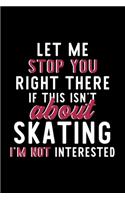 Let Me Stop You Right There If This Isn't About Skating I'm Not Interested: Notebook for Skating Lover - Great Christmas & Birthday Gift Idea for Skating Fan - Skating Journal - Skating Fan Diary - 120 pages 6x9 inches