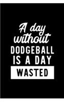 A Day Without Dodgeball Is A Day Wasted: Notebook for Dodgeball Lover - Great Christmas & Birthday Gift Idea for Dodgeball Fan - Dodgeball Journal - Dodgeball Fan Diary - 100 pages 6x9 inch