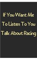 If You Want Me To Listen To You Talk About Racing: Lined Journal, 120 Pages, 6 x 9, Funny Racing Gift Idea, Black Matte Finish (If You Want Me To Listen To You Talk About Racing Journal)