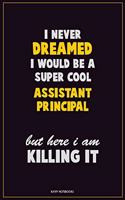 I Never Dreamed I would Be A Super Cool Assistant Principal But Here I Am Killing It: Career Motivational Quotes 6x9 120 Pages Blank Lined Notebook Journal