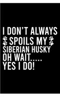 I Don't Always Spoils My Siberian Husky Oh Wait..... Yes I Do!: Cute Siberian Husky Default Ruled Notebook, Great Accessories & Gift Idea for Siberian Husky Owner & Lover.Default Ruled Notebook With An Inspiratio