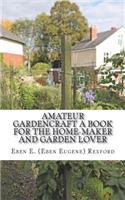 Amateur Gardencraft A Book for the Home-Maker and Garden Lover