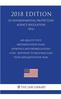 Air Quality State Implementation Plans - Approvals and Promulgations - Utah - Revisions to Regional Haze State Implementation Plan (US Environmental Protection Agency Regulation) (EPA) (2018 Edition)
