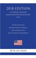 Production and Airworthiness Approvals, Part Marking, and Miscellaneous Amendments (US Federal Aviation Administration Regulation) (FAA) (2018 Edition)