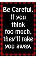 Be Careful. If You Think Too Much They'll Take You Away: Sarcastic Adult Humor Lined Notebook(15 Best Sarcastic Humor)