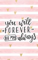 You Will Forever Be My Always: Pink Notebook with Hearts & Love Quote(78 Valentine's Day Stationery Gifts)