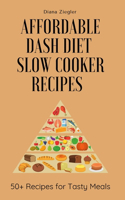 Affordable Dash Diet Slow Cooker Recipes: 50+ Recipes for Tasty Meals