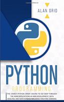 Python Programming: The Easiest Python Crash Course to go Deep Through the Main Application as Web Development, Data Analysis and Data Science Including Machine Learnin