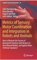 Metrics of Sensory Motor Coordination and Integration in Robots and Animals: How to Measure the Success of Bioinspired Solutions with Respect to Their Natural Models, and Against More 'Artificial' Solutions?