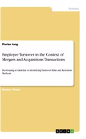 Employee Turnover in the Context of Mergers and Acquisitions Transactions: Developing a Guideline to Identifying Turnover Risks and Retention Methods