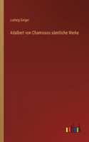 Adalbert von Chamissos sämtliche Werke