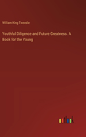 Youthful Diligence and Future Greatness. A Book for the Young