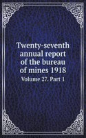 Twenty-seventh annual report of the bureau of mines 1918 Volume 27. Part 1