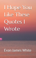 I Hope You Like These Quotes I Wrote
