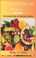 Juicing for vitality and wellness: The essential guide to health and nutrition