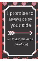 I promise to always be by yourside(or under you, or on top of you)