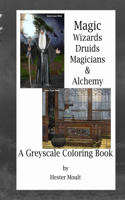 Magic - Wizards, Druids, Magicians & Alchemy: A Greyscale Coloring Book