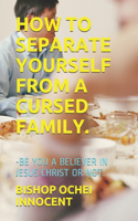 How to Separate Yourself from a Cursed Family.: -Be You a Believer in Jesus Christ or Not.