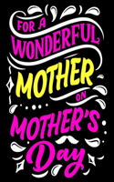 For a Wonderful Mother on Mother's Day: Funny Quotes for Mom Happy Mother's day Coloring book Funny Quote for Best Mom happy mothers day coloring book for kids ages 4-8 128 Pages 8.5 x 11