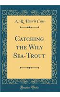 Catching the Wily Sea-Trout (Classic Reprint)