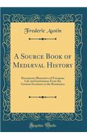 A Source Book of MediÃ¦val History: Documents Illustrative of European Life and Institutions from the German Invasions to the Renaisance (Classic Reprint): Documents Illustrative of European Life and Institutions from the German Invasions to the Renaisance (Classic Reprint)