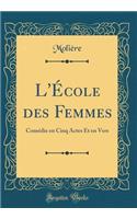 L'Ã?cole Des Femmes: ComÃ©die En Cinq Actes Et En Vers (Classic Reprint)